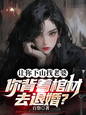 让你下山找老婆,你背着棺材去退婚？